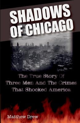 Shadows of Chicago: The True Story of Three Men and the Crimes that Shocked America by Drew, Matthew