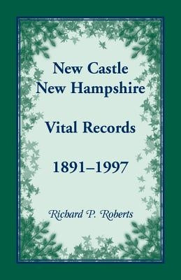 New Castle, New Hampshire, Vital Records, 1891-1997 by Roberts, Richard P.