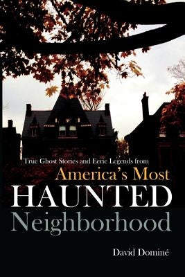 True Ghost Stories and Eerie Legends from America's Most Haunted Neighborhood by Domine, David