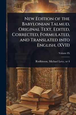 New Edition of the Babylonian Talmud, Original Text, Edited, Corrected, Formulated, and Translated into English, (XVII) by Rodkinson, Michael Levy 1843 or 4-1904