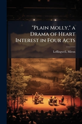 "Plain Molly," a Drama of Heart Interest in Four Acts by Leffingwell, Miron