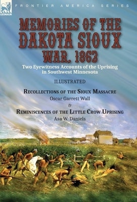 Memories of the Dakota Sioux War, 1862: Two Eyewitness Accounts of the Uprising in Southwest Minnesota----Recollections of the Sioux Massacre by Oscar by Wall, Oscar Garrett