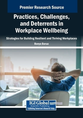 Practices, Challenges, and Deterrents in Workplace Wellbeing: Strategies for Building Resilient and Thriving Workplaces by Barua, Banya