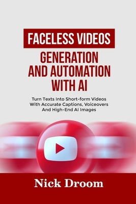 Faceless Videos Generation and Automation with AI: Turn Texts Into Short-form Videos With Accurate Captions, Voiceovers And High-End AI Images by Droom, Nick