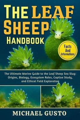 The Leaf Sheep Handbook: The Ultimate Marine Guide to the Leaf Sheep Sea Slug: Origins, Biology, Ecosystem Roles, Captive Study, and Ethical Field Exp by Gusto, Michael