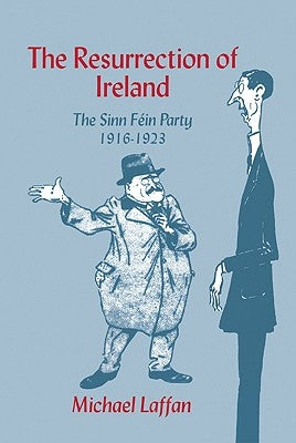 The Resurrection of Ireland: The Sinn Fein Party, 1916 1923 by Laffan, Michael