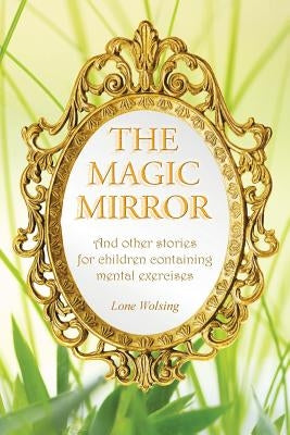 The Magic Mirror: And other stories for children containing mental exercises by Wolsing, Lone