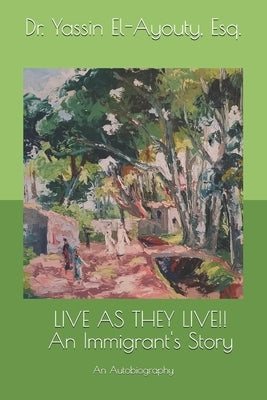 Live as They Live!!: An Immigrant's Story by El-Ayouty Esq, Yassin