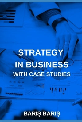 Strategy in Business with Case Studies by BariŞ, Barış