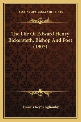 The Life Of Edward Henry Bickersteth, Bishop And Poet (1907) by Aglionby, Francis Keyes