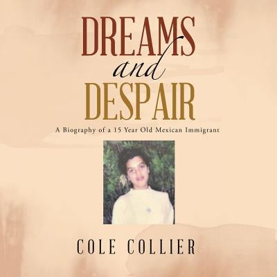 Dreams and Despair: A Biography of a 15 Year Old Mexican Immigrant by Collier, Cole