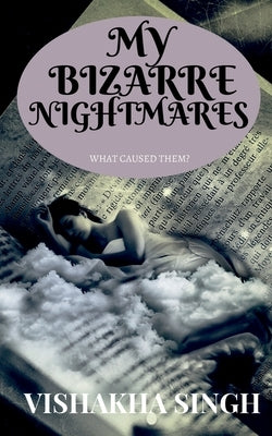 My Bizarre Nightmares: What caused them? by Singh, Vishakha