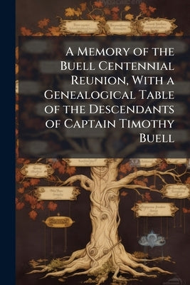 A Memory of the Buell Centennial Reunion, With a Genealogical Table of the Descendants of Captain Timothy Buell by Anonymous
