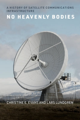 No Heavenly Bodies: A History of Satellite Communications Infrastructure by Evans, Christine E.