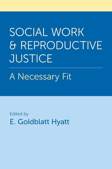 Social Work and Reproductive Justice: A Necessary Fit by Goldblatt Hyatt, E.