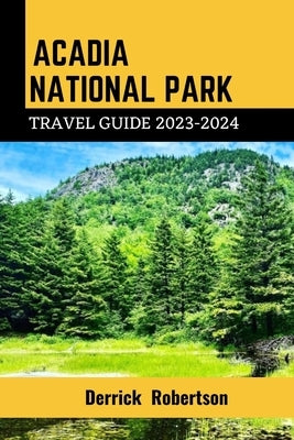 Acadia National Park Travel Guide: Your ultimate Travel Guide to Acadia National Park by Robertson, Derrick