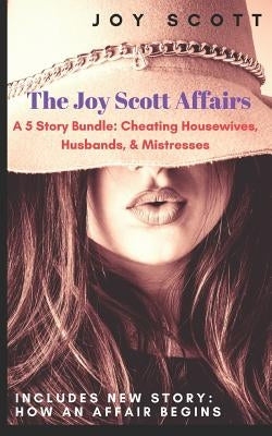 The Joy Scott Affairs: A 5 Story Bundle: Cheating Housewives, Husbands, & Mistresses by Scott, Joy