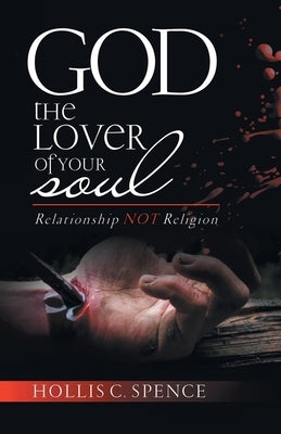 God the Lover of Your Soul: Relationship Not Religion by Spence, Hollis C.