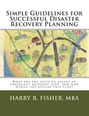 Simple Guidelines for Successful Disaster Recovery Planning: What are the steps to create an emergency response plan, and how would you utilize this p by Fisher, Harry R., Jr.