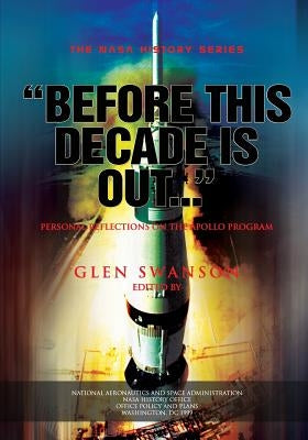 "Before This Decade is Out...": Personal Reflections on the Apollo Program by Swanson, Glen E.