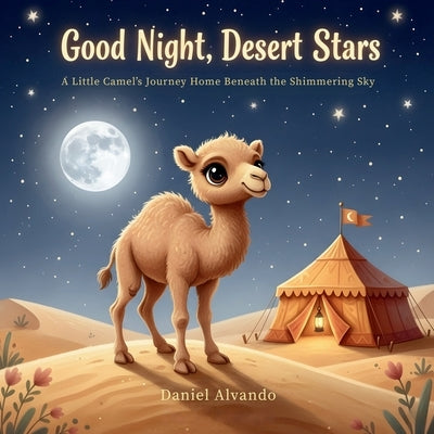 Good Night, Desert Stars: A Little Camel's Journey Home Beneath the Shimmering Sky by Alvarado, Daniel