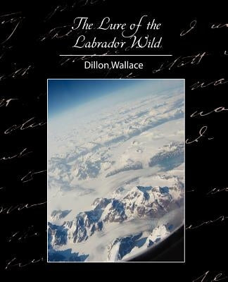 The Lure of the Labrador Wild by Dillon Wallace, Wallace