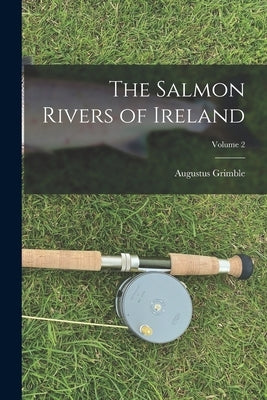 The Salmon Rivers of Ireland; Volume 2 by Grimble, Augustus