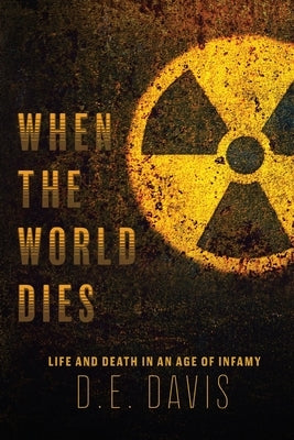 When the World Dies: Life and Death in an Age of Infamy by Davis, Don