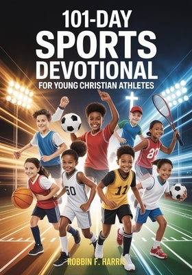 101-Day Sports Devotional for Young Christian Athletes: Daily Biblical Devotionals, Challenges & Prayers To Develop Mental Toughness, Growth Mindset & by F. Harris, Robbin