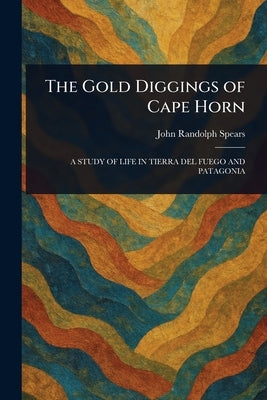 The Gold Diggings of Cape Horn by Spears, John Randolph