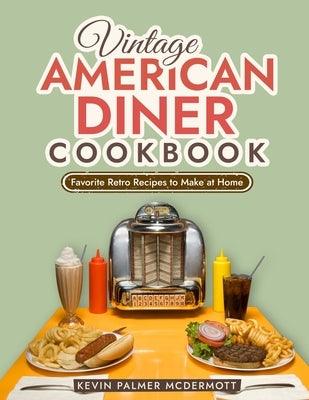 Vintage American Diner Cookbook: Favorite Retro Recipes to Make at Home by Palmer McDermott, Kevin