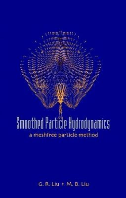 Smoothed Particle Hydrodynamics: A Meshfree Particle Method by Liu, G. R.