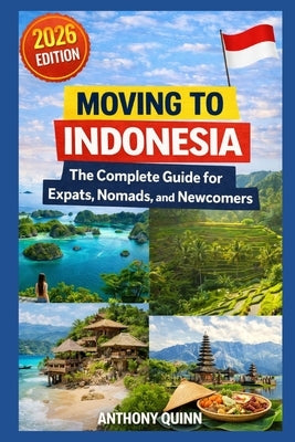 Moving to Indonesia: The Complete Guide for Expats, Nomads, and Newcomers by Quinn, Anthony