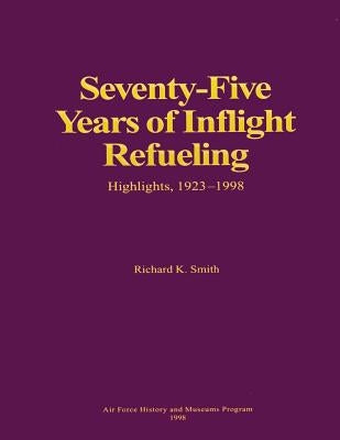 Seventy-Five Years of Inflight Refueling: Highlights, 1923-1998 by Smith, Richard K.