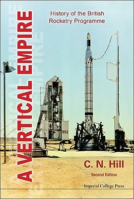 Vertical Empire, A: History of the British Rocketry Programme (Second Edition) by Hill, Charles N.