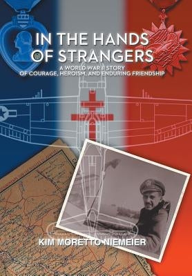 In the Hands of Strangers: A World War II Story of Courage, Heroism, and Enduring Friendship by Niemeier, Kim Moretto