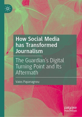 How Social Media Has Transformed Journalism: The Guardian's Digital Turning Point and Its Aftermath by Papanagnou, Vaios