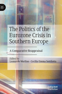 The Politics of the Eurozone Crisis in Southern Europe: A Comparative Reappraisal by Morlino, Leonardo