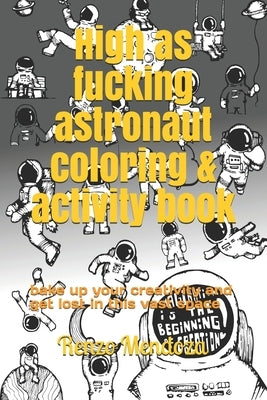 High as fucking astronaut coloring & activity book: bake up your creativity and get lost in this vast space by Mendoza, Renzo