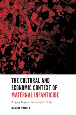 The Cultural and Economic Context of Maternal Infanticide: A Crying Baby and the Inability to Escape by Smithey, Martha