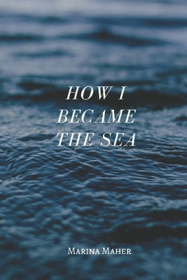 How I Became the Sea by Maher, Marina