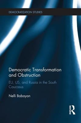 Democratic Transformation and Obstruction: EU, US, and Russia in the South Caucasus by Babayan, Nelli