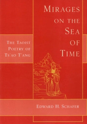 Mirages on the Sea of Time: The Taoist Poetry of Ts'ao t'Ang by Schafer, Edward H.