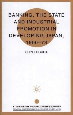 Banking, the State and Industrial Promotion in Developing Japan, 1900-73 by Ogura, S.
