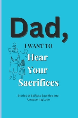 Dad, I Want to Hear Your Sacrifices: Heartfelt Stories of a Father's Unconditional Love and Sacrifice by Publication, Emotional