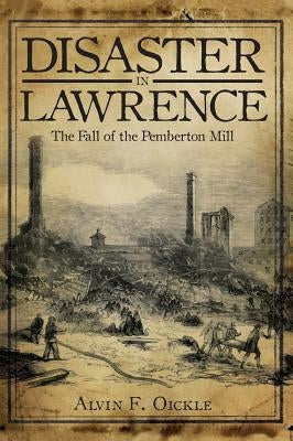 Disaster in Lawrence: The Fall of the Pemberton Mill by Oickle, Alvin F.