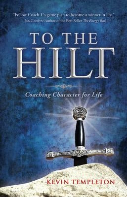 To the Hilt: Coaching Character for Life by Templeton, Kevin