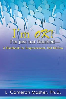 I'm OK! I'm just not finished-A Handbook for Empowerment, 2nd Edition by Mosher, L. Cameron