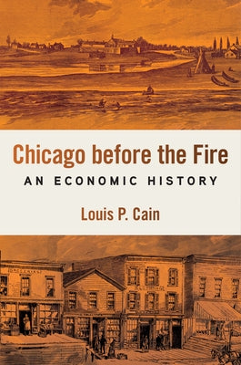 Chicago Before the Fire: An Economic History by Cain, Louis P.