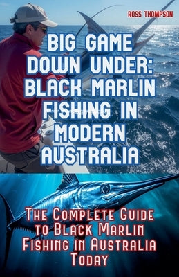 Big Game Fishing Down Under - Complete Guide to Black Marlin Fishing by Thompson, Ross